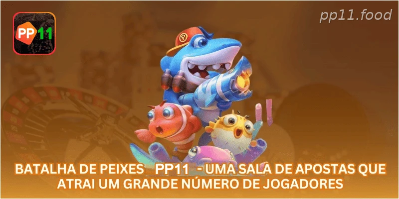 Batalha de Peixes PP11 - uma sala de apostas que atrai um grande número de jogadores.