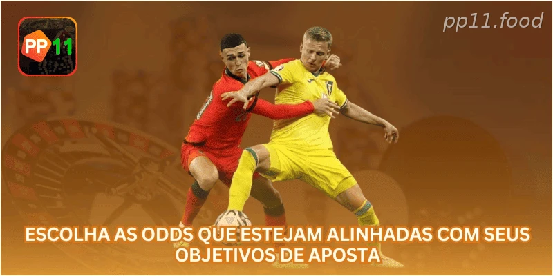 Escolha as odds que estejam alinhadas com seus objetivos de aposta